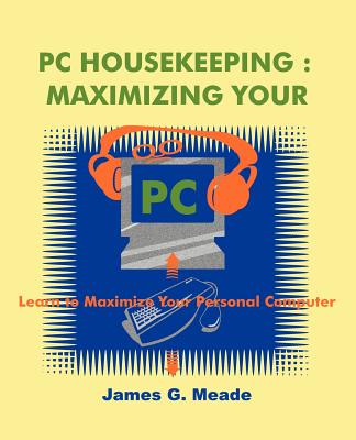 PC Housekeeping: Maximizing Your PC - Meade, James G