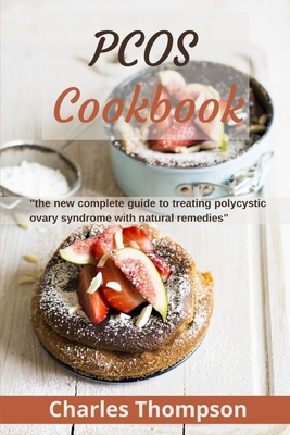 PCOS Cookbook: the new complete guide to treating polycystic ovary syndrome with natural remedies. Over 80 recipes and diet plan to restore fertility and prevent diabetes. - Thompson, Charles