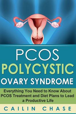 PCOS Polycystic Ovary Syndrome: Everything You Need to Know About PCOS Treatment and Diet Plans to Lead a Productive Life - Chase, Cailin