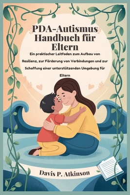 PDA-Autismus Handbuch f?r Eltern: Ein praktischer Leitfaden zum Aufbau von Resilienz, zur Frderung von Verbindungen und zur Schaffung einer unterst?tzenden Umgebung f?r Eltern - Atkinson, Davis P