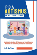 PDA Autismus im Klassenzimmer: Das ultimative Handbuch f?r P?dagogen zur Unterst?tzung von Kindern bei der Vermeidung pathologischer Forderungen