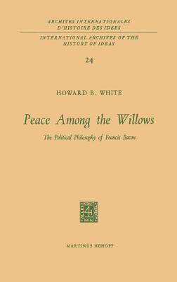 Peace Among the Willows: The Political Philosophy of Francis Bacon - White, Howard B