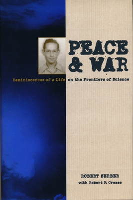 Peace and War: Reminiscences of a Life on the Frontiers of Science - Serber, Robert, and Crease, Robert