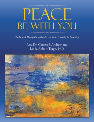 Peace Be with You: Tools and Thoughts to Guide You from Anxiety to Serenity - Andrew, Garrett J, and Trapp, Linda Abbott, PhD