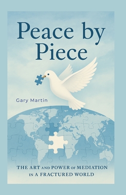 Peace by Piece: A Practical Guide to Mediation and Negotiation - Martin, Gary
