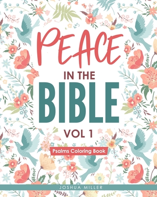 Peace in the Bible / Vol 1: PSALMS COLORING BOOK: Christian Coloring Books Series: A Bible Verse Colouring Book for Adults & Teens with Inspirational Bible Quotes, Relaxing flower patterns, animals and gardens - Miller, Joshua