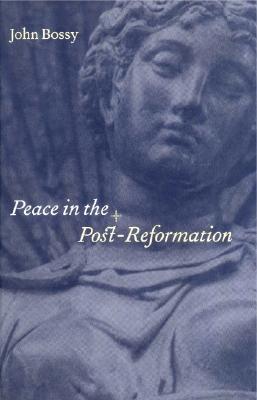 Peace in the Post-Reformation: The Birkbeck Lectures, 1995 - Bossy, John