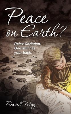 Peace on Earth?: Relax Christian, God still has your back. - May, David, Dr.