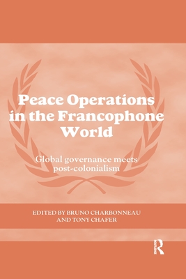 Peace Operations in the Francophone World: Global governance meets post-colonialism - Charbonneau, Bruno (Editor), and Chafer, Tony (Editor)