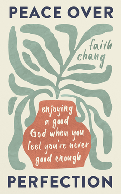 Peace Over Perfection: Enjoying a Good God When You Feel You're Never Good Enough - Chang, Faith, and Liu, Esther (Afterword by)