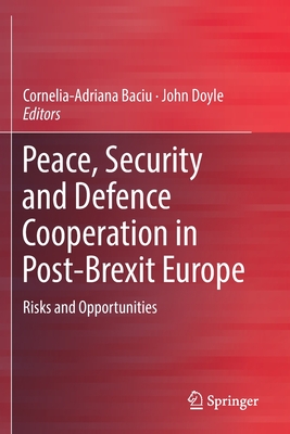 Peace, Security and Defence Cooperation in Post-Brexit Europe: Risks and Opportunities - Baciu, Cornelia-Adriana (Editor), and Doyle, John (Editor)