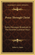 Peace Through Christ: Radio Messages Broadcast in the Seventh Lutheran Hour