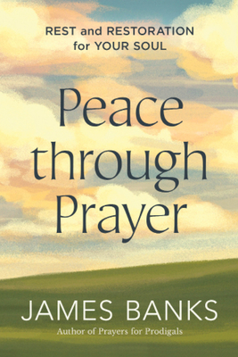 Peace Through Prayer: Rest and Restoration for Your Soul - Banks, James