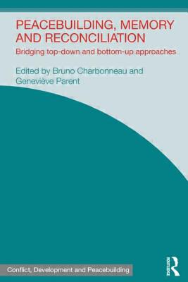 Peacebuilding, Memory and Reconciliation: Bridging Top-Down and Bottom-Up Approaches - Charbonneau, Bruno (Editor), and Parent, Genevieve (Editor)