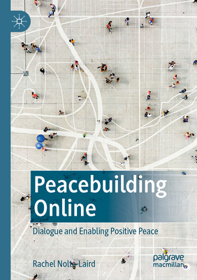 Peacebuilding Online: Dialogue and Enabling Positive Peace - Nolte-Laird, Rachel