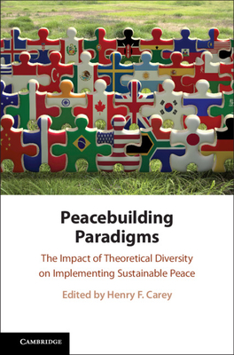 Peacebuilding Paradigms: The Impact of Theoretical Diversity on Implementing Sustainable Peace - Carey, Henry F. (Editor)