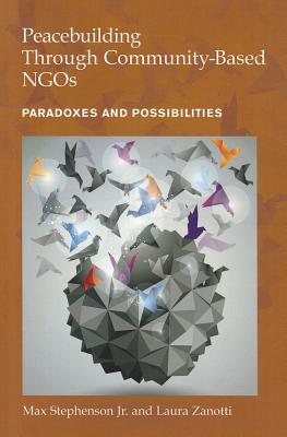 Peacebuilding Through Community-Based NGOs: Paradoxes and Possibilities - Stephenson, Max, Jr., and Zanotti, Laura