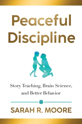 Peaceful Discipline: Story Teaching, Brain Science & Better Behavior - Moore, Sarah R