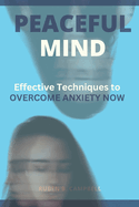 Peaceful Mind: Effective Techniques to Overcome Anxiety Now