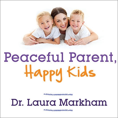 Peaceful Parent, Happy Kids Lib/E: How to Stop Yelling and Start Connecting - Markham, Dr., and Sands, Xe (Read by)