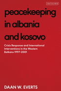 Peacekeeping in Albania and Kosovo: Conflict Response and International Intervention in the Western Balkans, 1997 - 2002