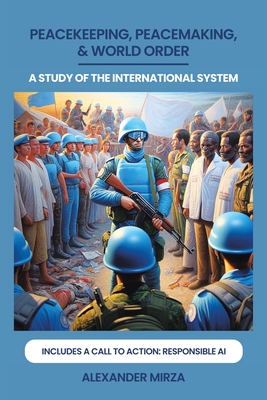 Peacekeeping, Peacemaking, & World Order: A Study of the International System - Mirza, Alexander