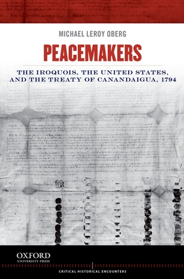 Peacemakers: The Iroquois, the United States, and the Treaty of Canandaigua, 1794 - Oberg, Michael Leroy