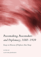 Peacemaking, Peacemakers and Diplomacy, 1880-1939: Essays in Honour of Professor Alan Sharp