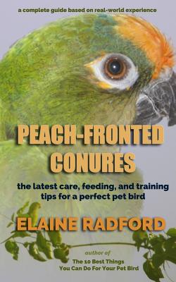 Peach-Fronted Conures: The Latest Care, Feeding, and Training Tips for a Perfect Pet Bird - Radford, Elaine