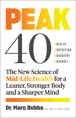 Peak 40: The New Science of Mid-Life Health for a Leaner, Stronger Body and a Sharper Mind - Bubbs, Marc, Dr.