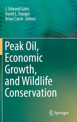 Peak Oil, Economic Growth, and Wildlife Conservation - Gates, J Edward (Editor), and Trauger, David L (Editor), and Czech, Brian (Editor)