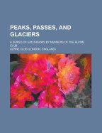 Peaks, Passes, and Glaciers: A Series of Excursions by Members of the Alpine Club (Classic Reprint)