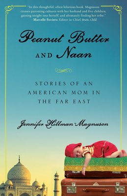 Peanut Butter and Naan: Stories of an American Mom in the Far East - Hillman-Magnuson, Jennifer