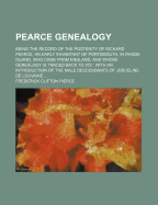 Pearce Genealogy: Being the Record of the Posterity of Richard Pearce, an Early Inhabitant of Portsmouth, in Rhode Island, Who Came From England, and Whose Genealogy is Traced Back to 972: With an Introduction of the Male Descendants of Josceline De...