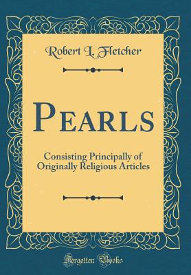 Pearls: Consisting Principally of Originally Religious Articles (Classic Reprint) - Fletcher, Robert L