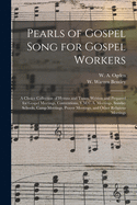 Pearls of Gospel Song for Gospel Workers: a Choice Collection of Hymns and Tunes, Written and Prepared for Gospel Meetings, Conventions, Y.M.C.A. Meetings, Sunday Schools, Camp Meetings, Prayer Meetings, and Other Religious Meetings