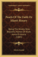 Pearls of the Faith or Islam's Rosary: Being the Ninety-Nine Beautiful Names of Allah, Asma-El-Husna (1883)