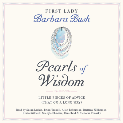 Pearls of Wisdom: Little Pieces of Advice (That Go a Long Way) - Bush, Barbara, and Larkin, Susan (Read by), and Troxell, Brian (Read by)