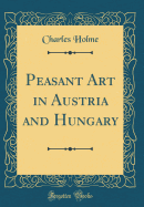 Peasant Art in Austria and Hungary (Classic Reprint)