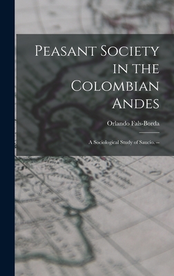 Peasant Society in the Colombian Andes: a Sociological Study of Sauci o. -- - Fals-Borda, Orlando (Creator)