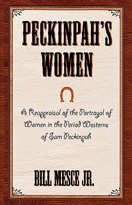 Peckinpah's Women: A Reappraisal of the Portrayal of Women in the Period Westerns of Sam Peckinpah - Mesce, Bill, Jr.