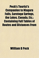 Peck's Tourist's Companion to Niagara Falls, Saratoga Springs, the Lakes, Canada, Etc, Vol. 18: Containing, in Addition to Full Directions for Visiting the Cataract and Vicinity, the Sprints Etc;, Full Tables of Routes and Distances from Niagara Falls to