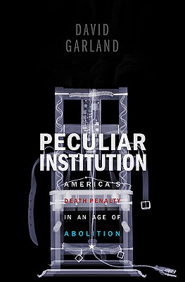 Peculiar Institution: America's Death Penalty in an Age of Abolition - Garland, David