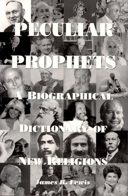 Peculiar Prophets: A Biographical Dictionary of New Religions - Lewis, James, Ph.D.