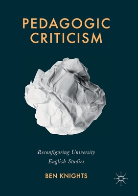 Pedagogic Criticism: Reconfiguring University English Studies - Knights, Ben