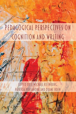 Pedagogical Perspectives on Cognition and Writing - Rifenburg, J Michael (Editor), and Portanova, Patricia (Editor), and Roen, Duane (Editor)