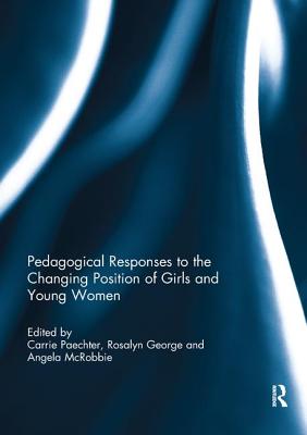 Pedagogical Responses to the Changing Position of Girls and Young Women - Paechter, Carrie (Editor), and George, Rosalyn (Editor), and McRobbie, Angela (Editor)