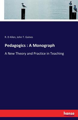 Pedagogics: A Monograph: A New Theory and Practice in Teaching - Allen, R D, and Gaines, John T