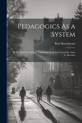 Pedagogics As a System: By Dr. Karl Rosenkranz. Translated From the German by Anna C. Brackett - Rosenkranz, Karl