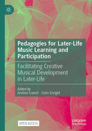 Pedagogies for Later-Life Music Learning and Participation: Facilitating Creative Musical Development in Later-Life